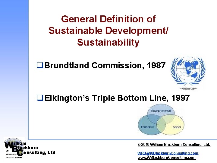 General Definition of Sustainable Development/ Sustainability q. Brundtland Commission, 1987 q. Elkington’s Triple Bottom General Definition of Sustainable Development/ Sustainability q. Brundtland Commission, 1987 q. Elkington’s Triple Bottom