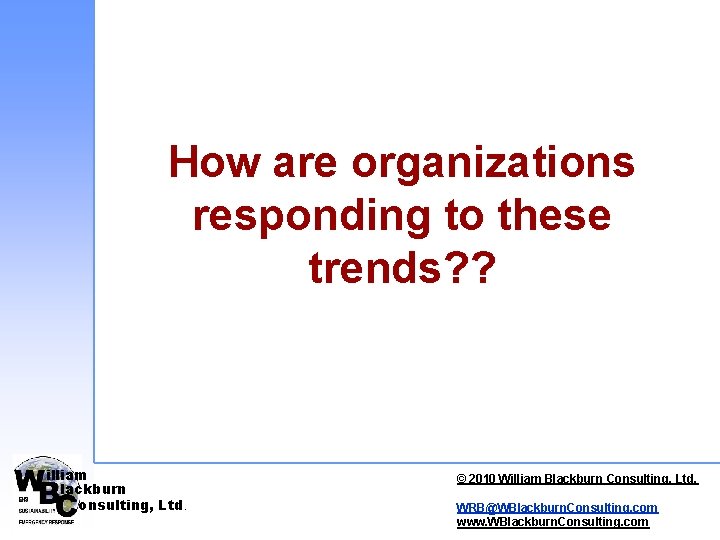 How are organizations responding to these trends? ? illiam lackburn onsulting, Ltd. © 2010 How are organizations responding to these trends? ? illiam lackburn onsulting, Ltd. © 2010