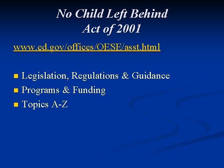 No Child Left Behind Act of 2001 www. ed. gov/offices/OESE/asst. html Legislation, Regulations &