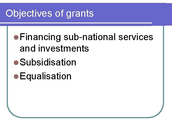 Objectives of grants l Financing sub-national services and investments l Subsidisation l Equalisation 