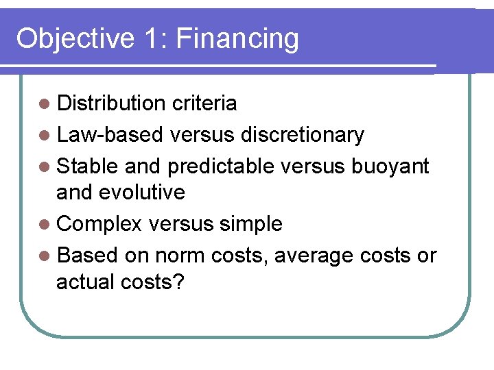 Objective 1: Financing l Distribution criteria l Law-based versus discretionary l Stable and predictable