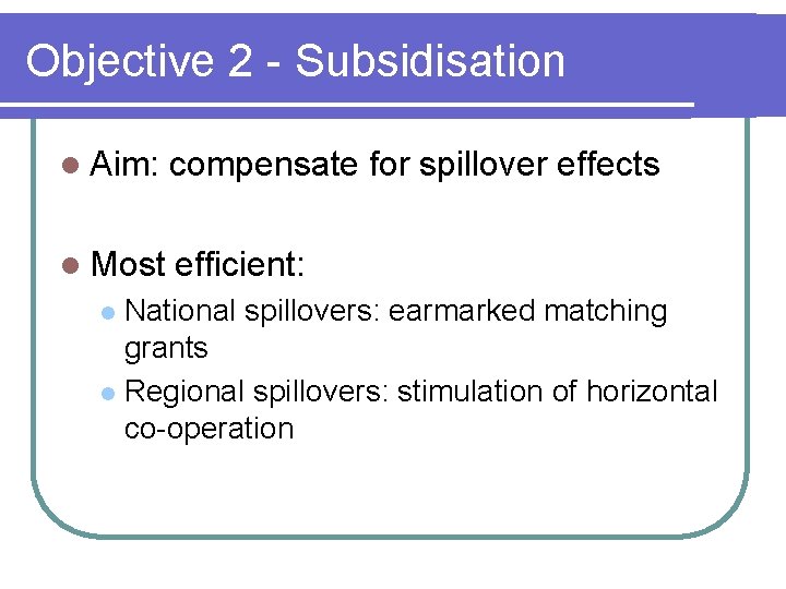 Objective 2 - Subsidisation l Aim: compensate for spillover effects l Most efficient: National