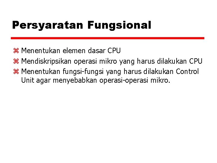 Persyaratan Fungsional z Menentukan elemen dasar CPU z Mendiskripsikan operasi mikro yang harus dilakukan