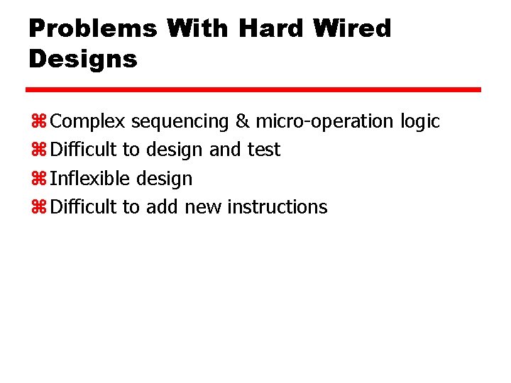 Problems With Hard Wired Designs z Complex sequencing & micro-operation logic z Difficult to