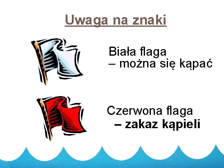 Uwaga na znaki Biała flaga – można się kąpać Czerwona flaga – zakaz kąpieli