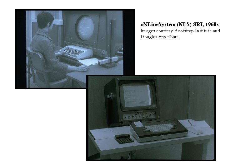 o. NLine. System (NLS) SRI, 1960 s Images courtesy Bootstrap Institute and Douglas Engelbart