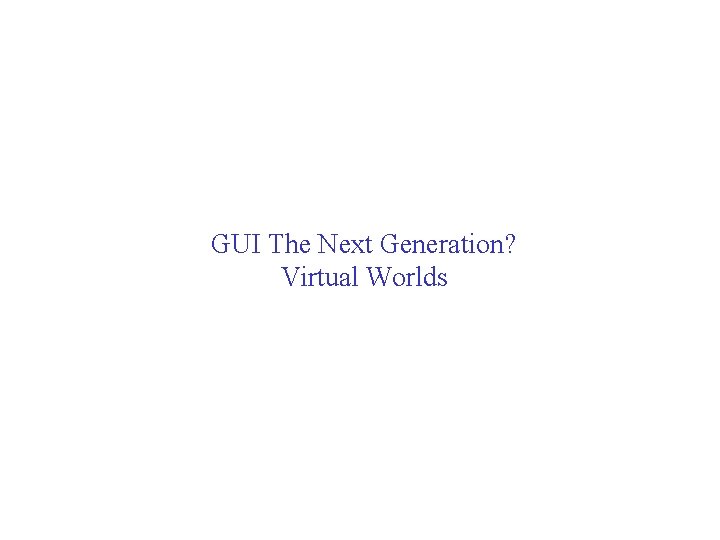 GUI The Next Generation? Virtual Worlds 