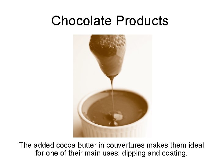 Chocolate Products The added cocoa butter in couvertures makes them ideal for one of