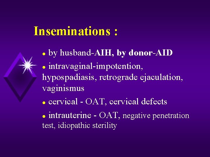 Inseminations : by husband-AIH, by donor-AID l intravaginal-impotention, hypospadiasis, retrograde ejaculation, vaginismus l cervical