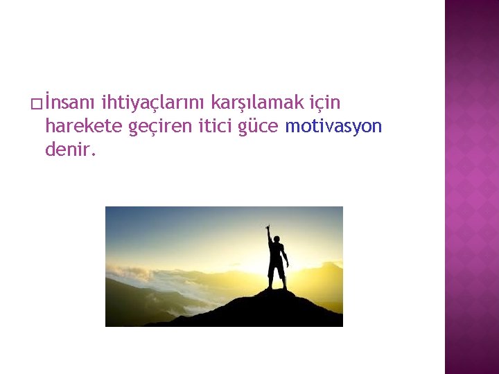 � İnsanı ihtiyaçlarını karşılamak için harekete geçiren itici güce motivasyon denir. 