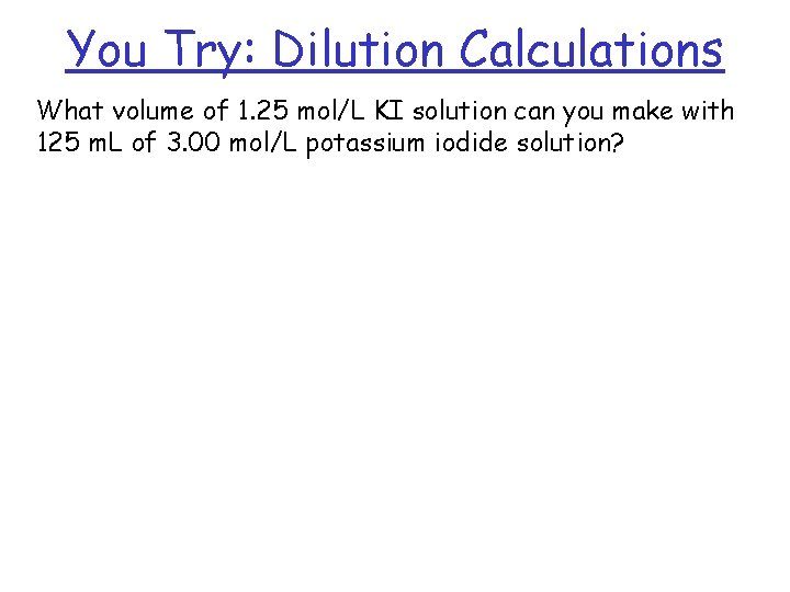 You Try: Dilution Calculations What volume of 1. 25 mol/L KI solution can you