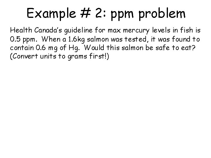 Example # 2: ppm problem Health Canada’s guideline for max mercury levels in fish