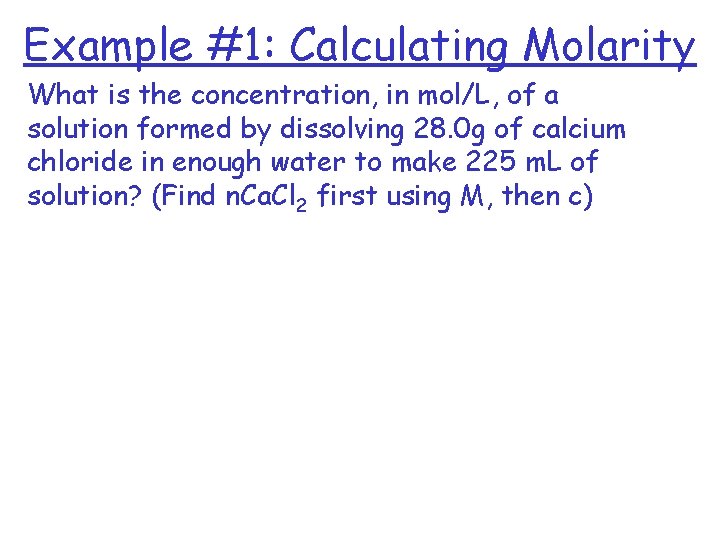 Example #1: Calculating Molarity What is the concentration, in mol/L, of a solution formed