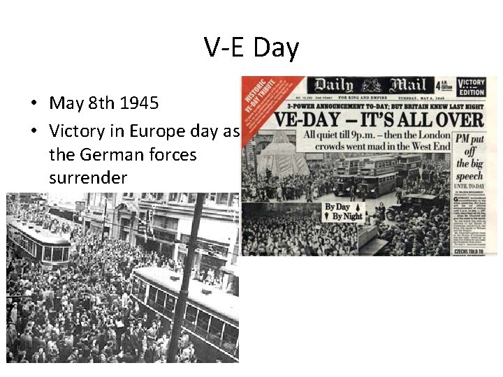 V-E Day • May 8 th 1945 • Victory in Europe day as the