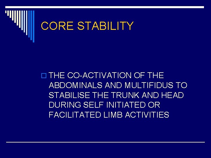 CORE STABILITY o THE CO-ACTIVATION OF THE ABDOMINALS AND MULTIFIDUS TO STABILISE THE TRUNK