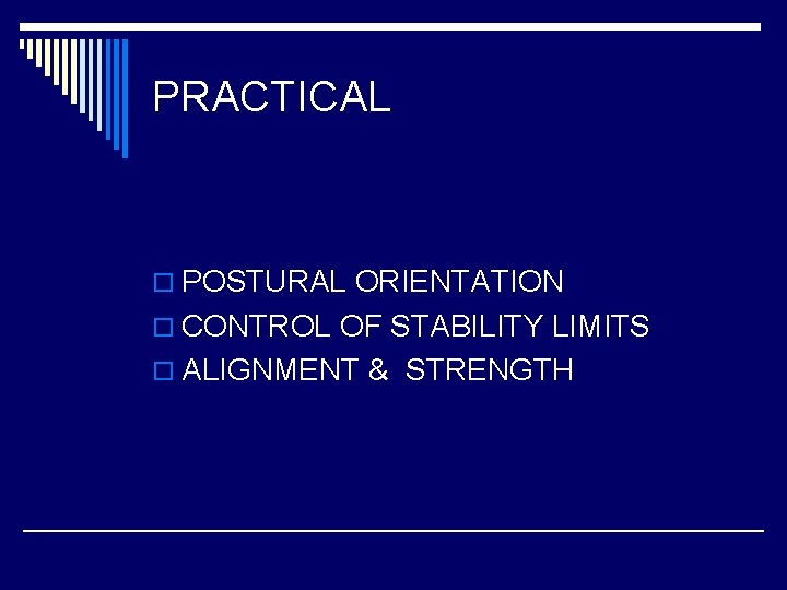 PRACTICAL o POSTURAL ORIENTATION o CONTROL OF STABILITY LIMITS o ALIGNMENT & STRENGTH 