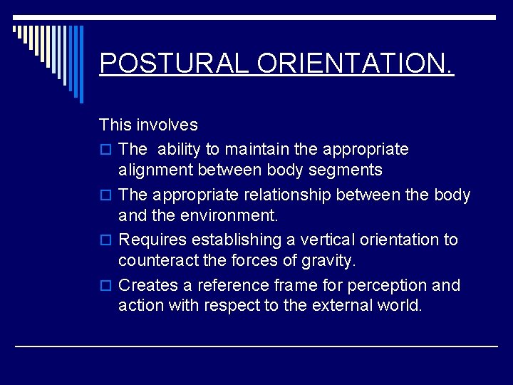 POSTURAL ORIENTATION. This involves o The ability to maintain the appropriate alignment between body