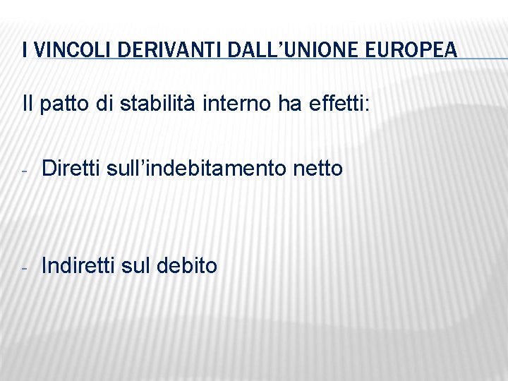 I VINCOLI DERIVANTI DALL’UNIONE EUROPEA Il patto di stabilità interno ha effetti: - Diretti