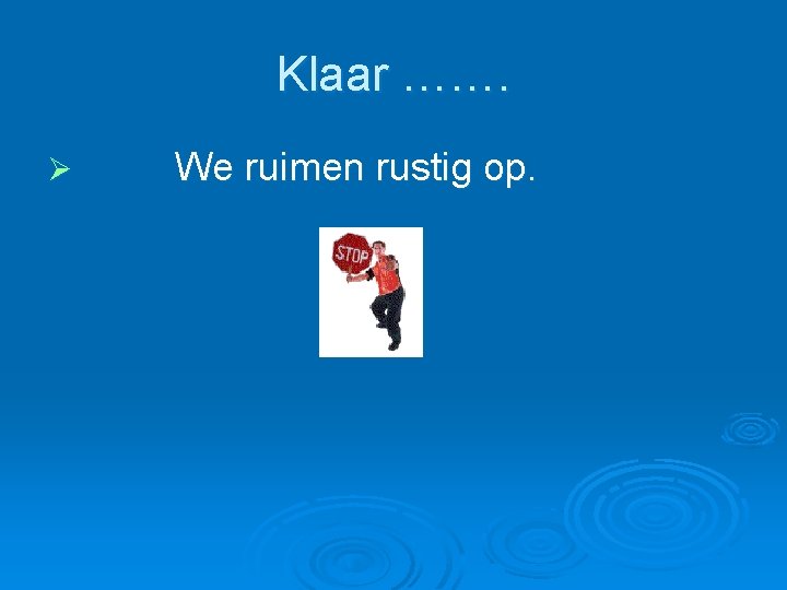 Klaar ……. Ø We ruimen rustig op. Klaar ……. Ø We ruimen rustig op.