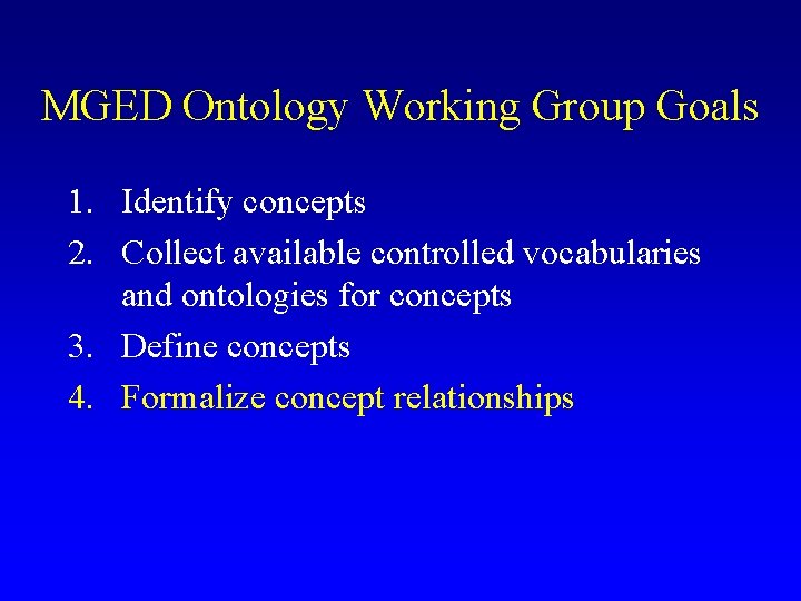 MGED Ontology Working Group Goals 1. Identify concepts 2. Collect available controlled vocabularies and