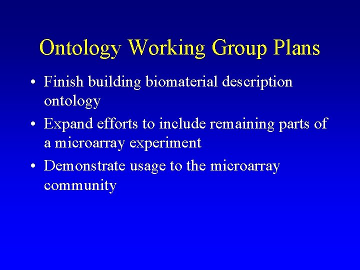 Ontology Working Group Plans • Finish building biomaterial description ontology • Expand efforts to