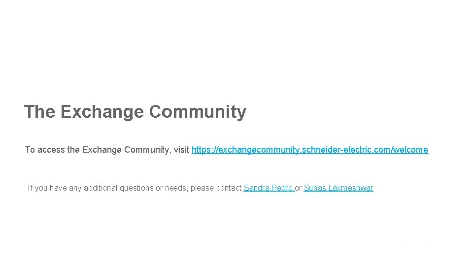The Exchange Community To access the Exchange Community, visit https: //exchangecommunity. schneider-electric. com/welcome If