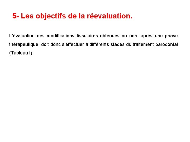 5 - Les objectifs de la réevaluation. L’évaluation des modifications tissulaires obtenues ou non,