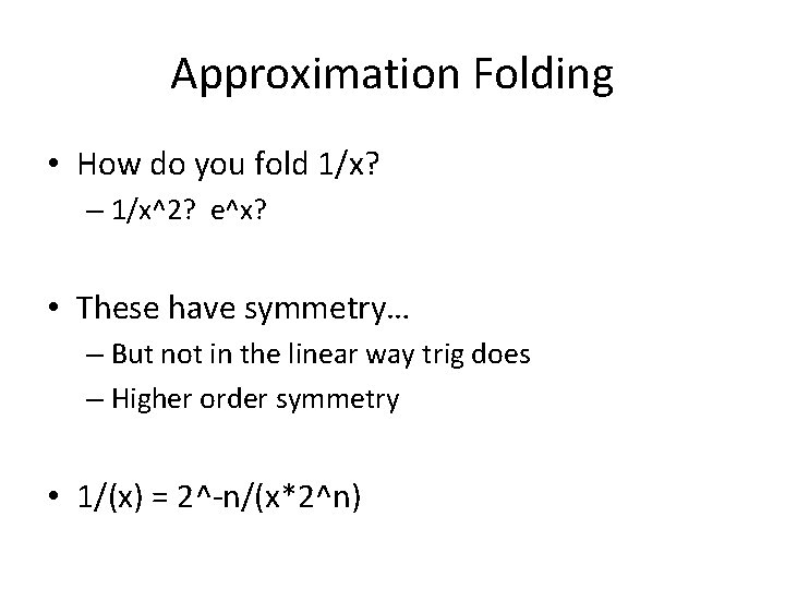 Approximation Folding • How do you fold 1/x? – 1/x^2? e^x? • These have