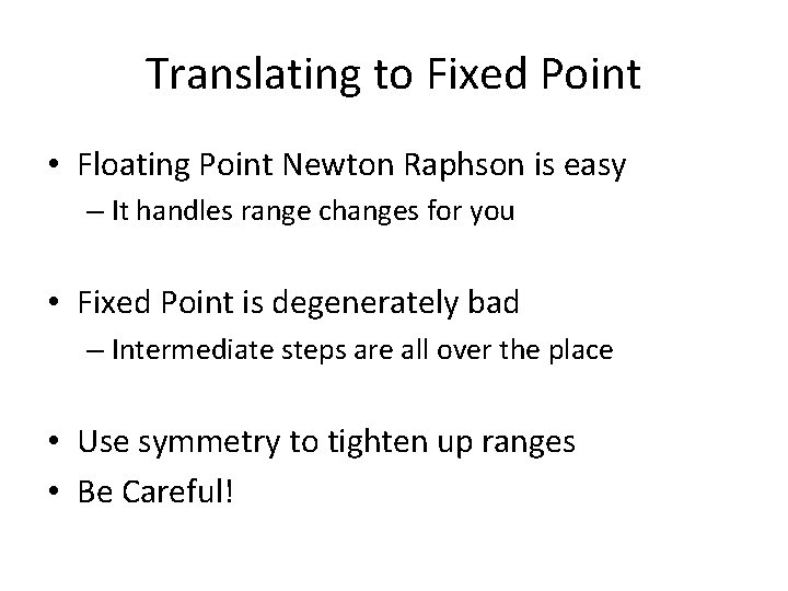 Translating to Fixed Point • Floating Point Newton Raphson is easy – It handles