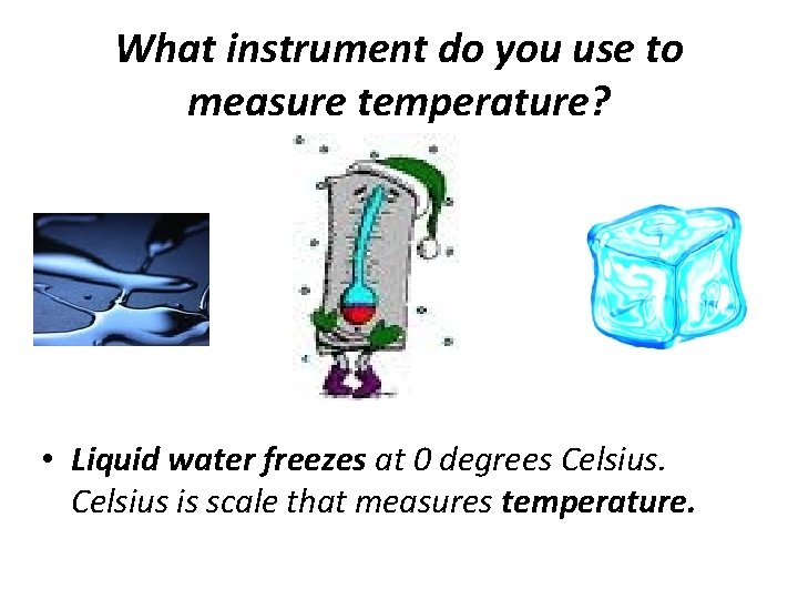 What instrument do you use to measure temperature? • Liquid water freezes at 0