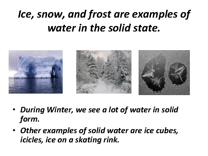 Ice, snow, and frost are examples of water in the solid state. • During