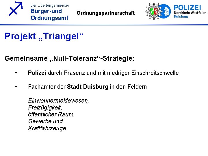 f Der Oberbürgermeister Bürger-und Ordnungsamt Ordnungspartnerschaft Projekt „Triangel“ Gemeinsame „Null-Toleranz“-Strategie: • Polizei durch Präsenz