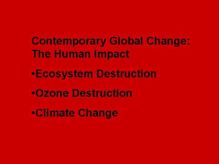 Contemporary Global Change: The Human Impact • Ecosystem Destruction • Ozone Destruction • Climate