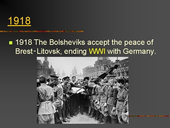 1918 n 1918 The Bolsheviks accept the peace of Brest‑Litovsk, ending WWI with Germany.