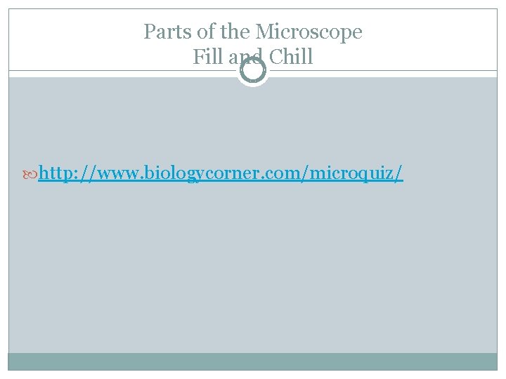 Parts of the Microscope Fill and Chill http: //www. biologycorner. com/microquiz/ 