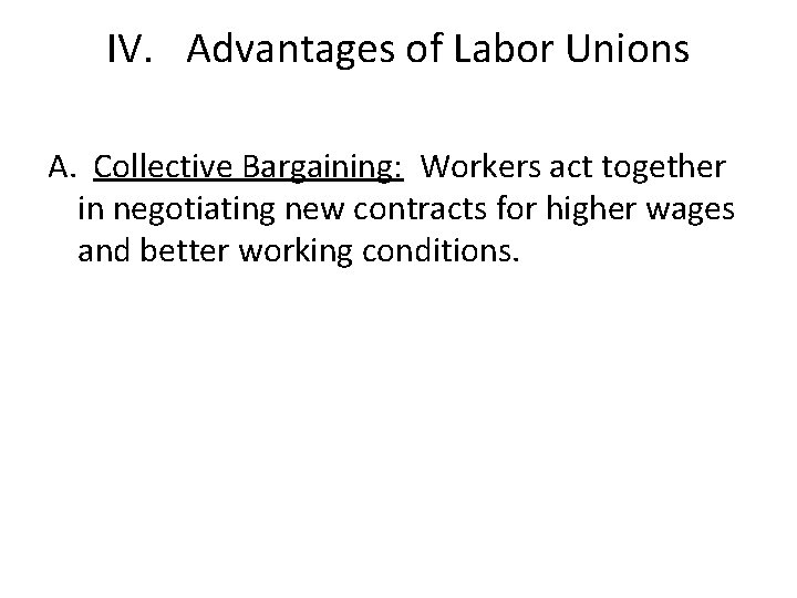 IV. Advantages of Labor Unions A. Collective Bargaining: Workers act together in negotiating new