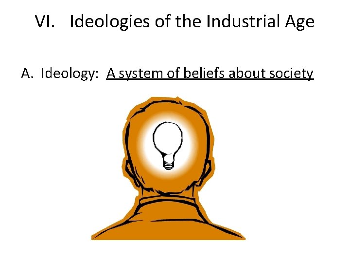 VI. Ideologies of the Industrial Age A. Ideology: A system of beliefs about society