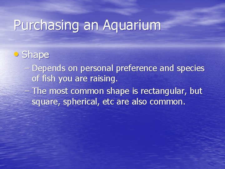 Purchasing an Aquarium • Shape – Depends on personal preference and species of fish