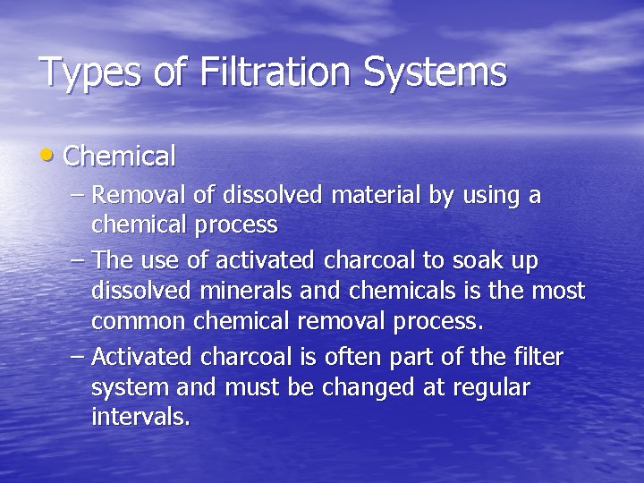 Types of Filtration Systems • Chemical – Removal of dissolved material by using a