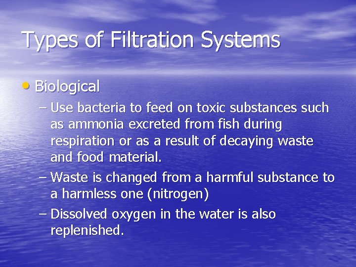 Types of Filtration Systems • Biological – Use bacteria to feed on toxic substances