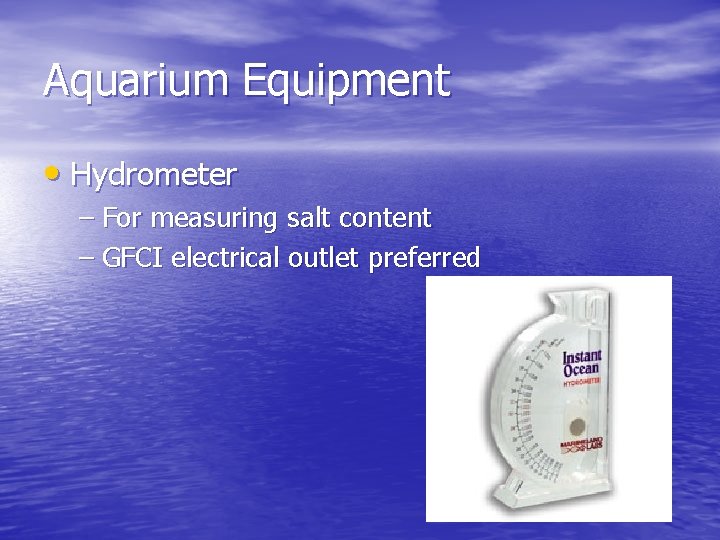 Aquarium Equipment • Hydrometer – For measuring salt content – GFCI electrical outlet preferred