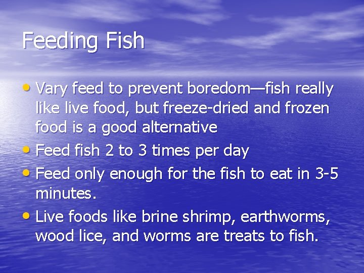 Feeding Fish • Vary feed to prevent boredom—fish really like live food, but freeze-dried