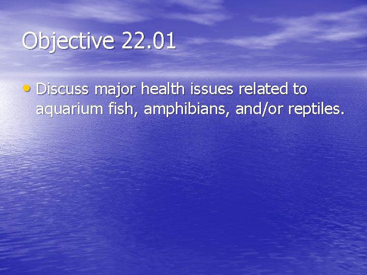 Objective 22. 01 • Discuss major health issues related to aquarium fish, amphibians, and/or