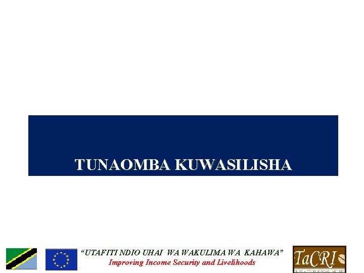 TUNAOMBA KUWASILISHA “UTAFITI NDIO UHAI WA WAKULIMA WA KAHAWA” Improving Income Security and Livelihoods