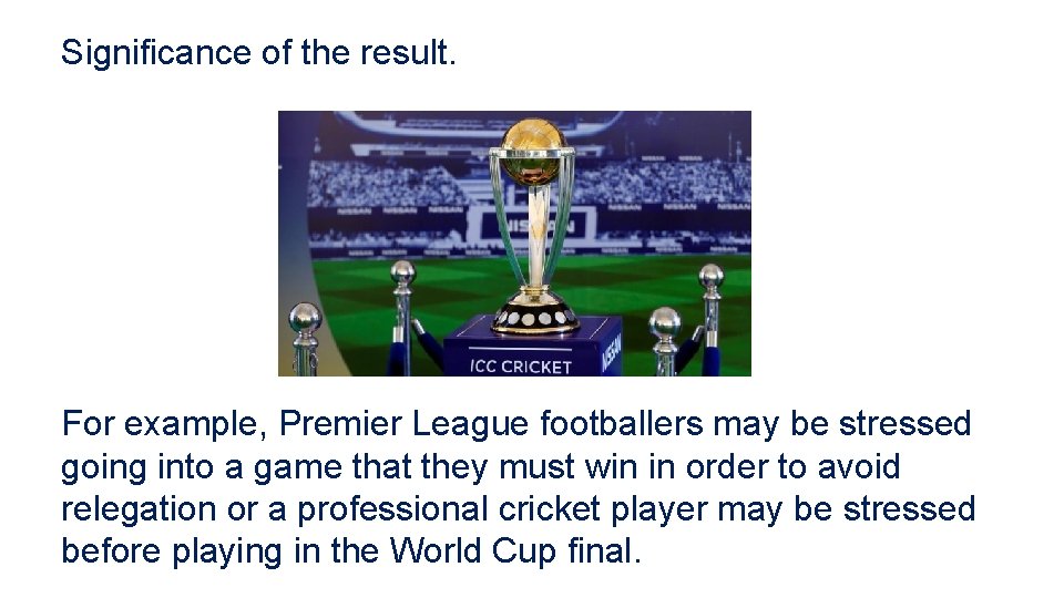 Significance of the result. For example, Premier League footballers may be stressed going into