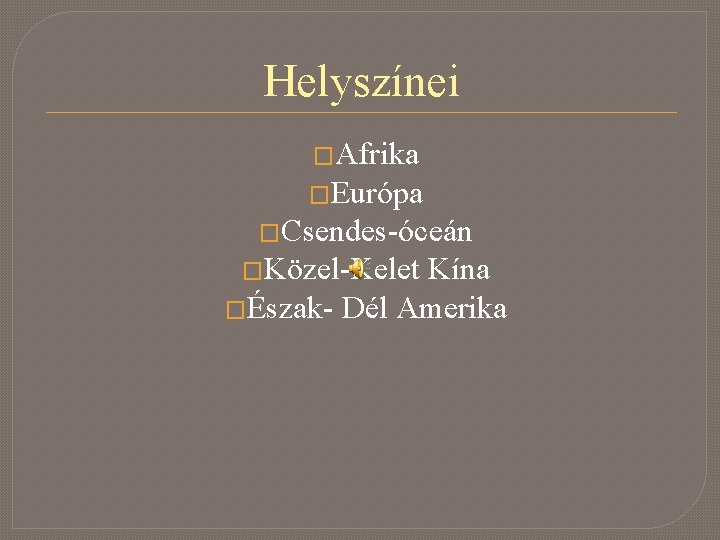 Helyszínei �Afrika �Európa �Csendes-óceán �Közel-Kelet Kína �Észak- Dél Amerika 