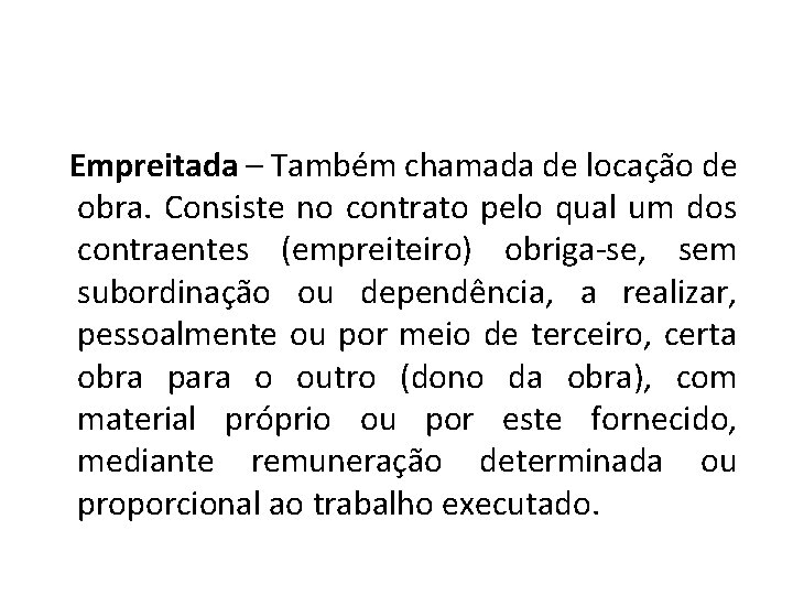 Empreitada – Também chamada de locação de obra. Consiste no contrato pelo qual um