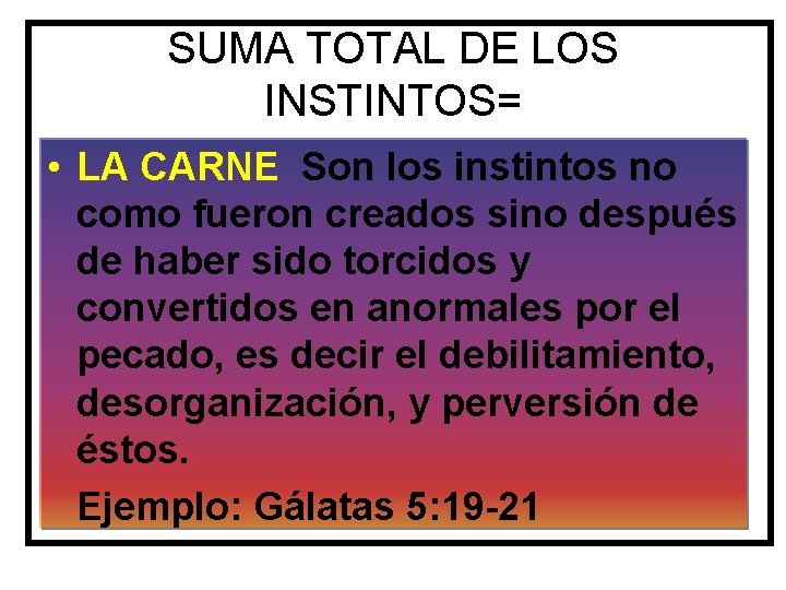 SUMA TOTAL DE LOS INSTINTOS= • LA CARNE Son los instintos no como fueron