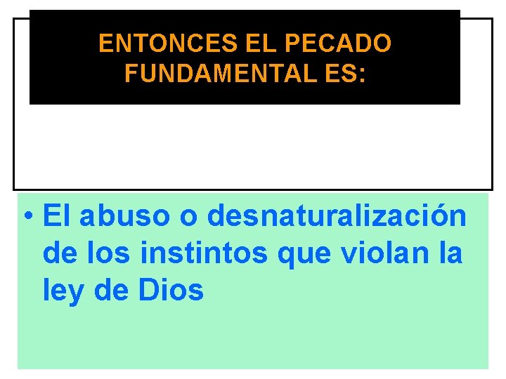 ENTONCES EL PECADO FUNDAMENTAL ES: • El abuso o desnaturalización de los instintos que