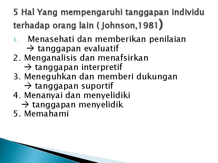 5 Hal Yang mempengaruhi tanggapan individu terhadap orang lain ( Johnson, 1981) Menasehati dan